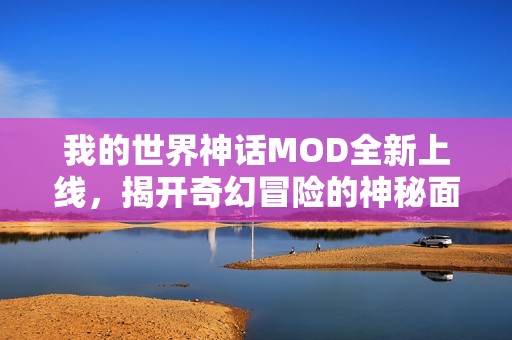 我的世界神話MOD全新上線，揭開奇幻冒險(xiǎn)的神秘面紗