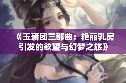 《玉蒲團三部曲：艷麗乳房引發(fā)的欲望與幻夢之旅》