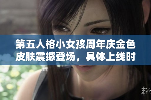 第五人格小女孩周年慶金色皮膚震撼登場，具體上線時間正式揭曉
