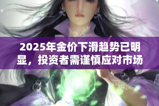 2025年金價下滑趨勢已明顯，投資者需謹慎應(yīng)對市場變化