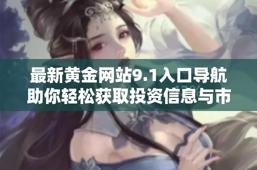 最新黃金網(wǎng)站9.1入口導(dǎo)航助你輕松獲取投資信息與市場動(dòng)態(tài)