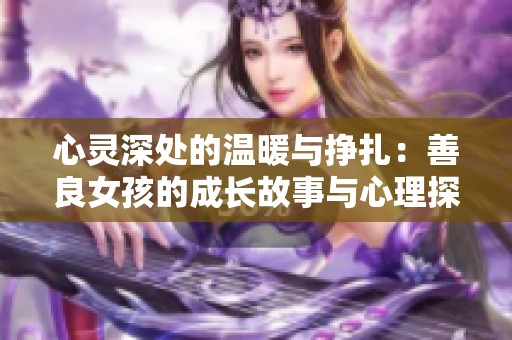 心靈深處的溫暖與掙扎：善良女孩的成長故事與心理探索