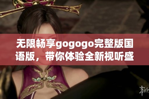 無限暢享gogogo完整版國語版，帶你體驗全新視聽盛宴