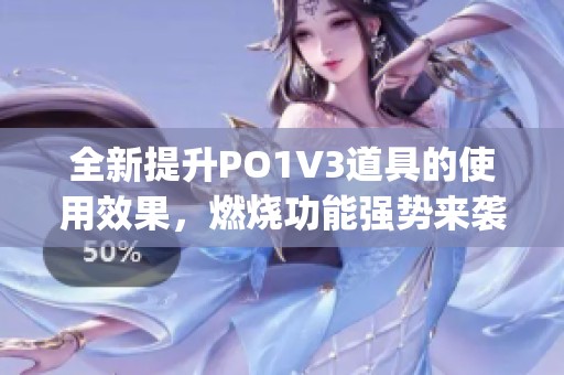 全新提升PO1V3道具的使用效果，燃燒功能強勢來襲！(1)