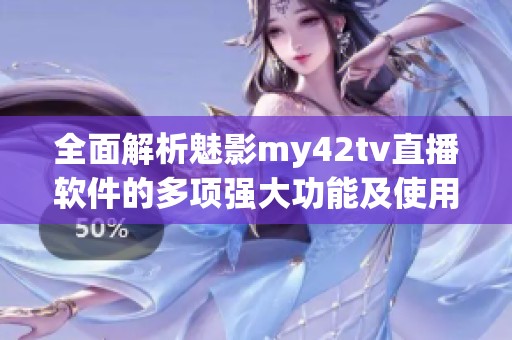 全面解析魅影my42tv直播軟件的多項(xiàng)強(qiáng)大功能及使用體驗(yàn) 全面解析魅影my42tv直播軟件的多項(xiàng)強(qiáng)大功能及使用體驗(yàn)