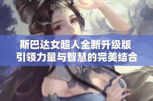 斯巴達女超人全新升級版 引領(lǐng)力量與智慧的完美結(jié)合
