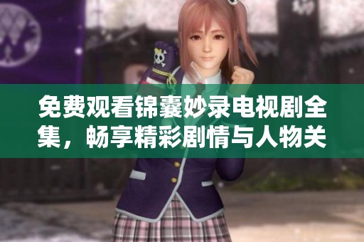 免費(fèi)觀看錦囊妙錄電視劇全集，暢享精彩劇情與人物關(guān)系的深度剖析