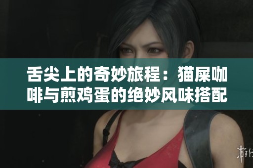 舌尖上的奇妙旅程:貓屎咖啡與煎雞蛋的絕妙風味搭配探索 舌尖上的奇妙旅程:貓屎咖啡與煎雞蛋的絕妙風味搭配探索