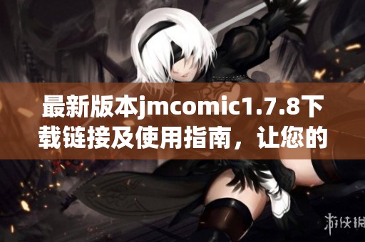最新版本jmcomic1.7.8下載鏈接及使用指南，讓您的漫畫體驗更精彩