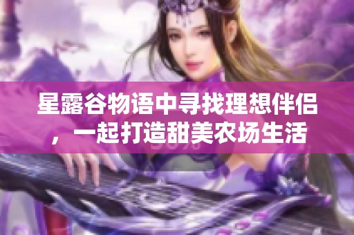 星露谷物語中尋找理想伴侶，一起打造甜美農場生活