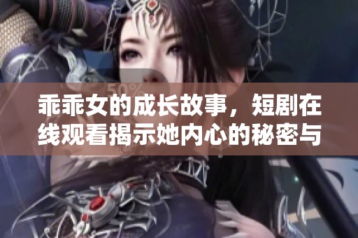 乖乖女的成長故事，短劇在線觀看揭示她內(nèi)心的秘密與掙扎