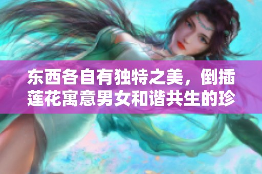 東西各自有獨特之美，倒插蓮花寓意男女和諧共生的珍貴情感