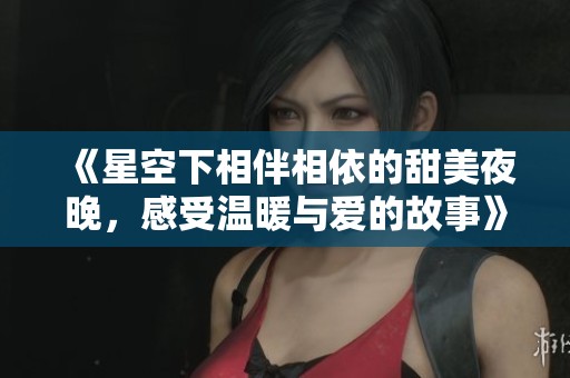 《星空下相伴相依的甜美夜晚，感受溫暖與愛的故事》
