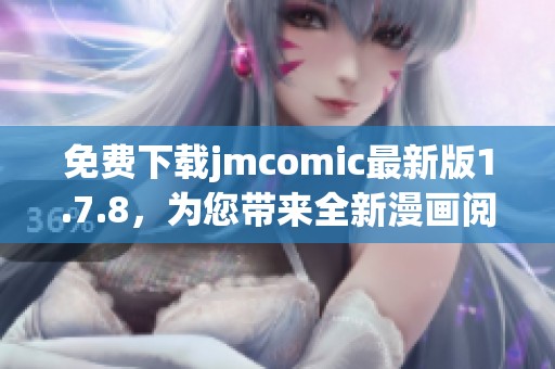 免費下載jmcomic最新版1.7.8，為您帶來全新漫畫閱讀體驗，快來試試吧