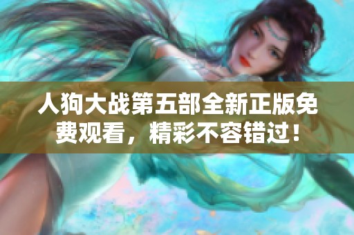 人狗大戰(zhàn)第五部全新正版免費觀看，精彩不容錯過！