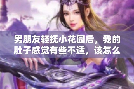 男朋友輕撫小花園后，我的肚子感覺有些不適，該怎么辦呢