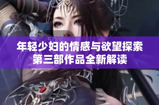 年輕少婦的情感與欲望探索第三部作品全新解讀