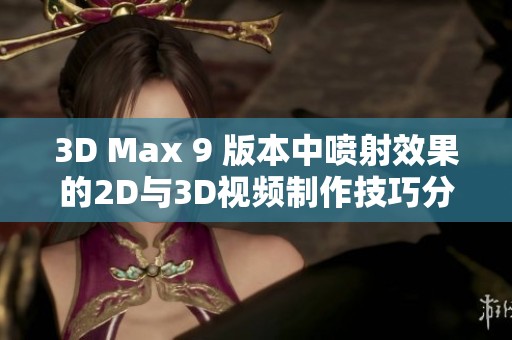 3D Max 9 版本中噴射效果的2D與3D視頻制作技巧分享與探索