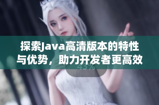 探索Java高清版本的特性與優(yōu)勢，助力開發(fā)者更高效編程