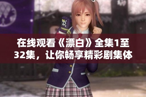 在線觀看《漂白》全集1至32集，讓你暢享精彩劇集體驗(yàn)