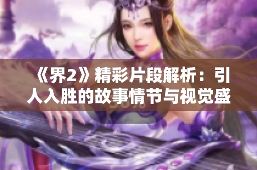 《界2》精彩片段解析：引人入勝的故事情節(jié)與視覺(jué)盛宴相結(jié)合