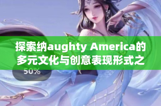 探索納aughty America的多元文化與創(chuàng)意表現(xiàn)形式之旅