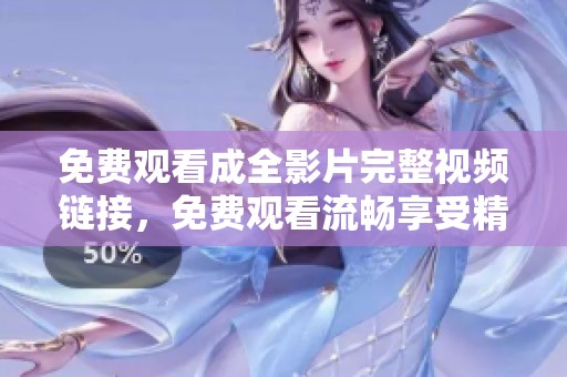 免費觀看成全影片完整視頻鏈接，免費觀看流暢享受精彩劇情與感人故事