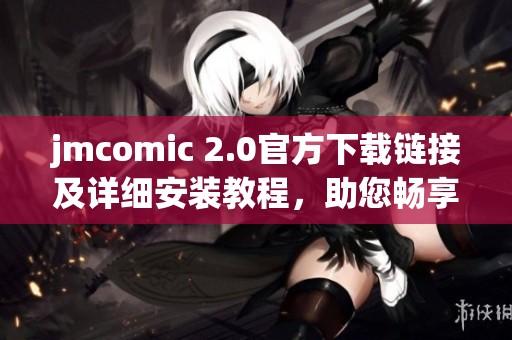 jmcomic 2.0官方下載鏈接及詳細安裝教程，助您暢享漫畫世界