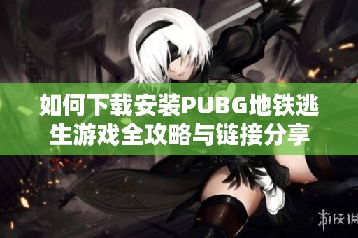 如何下載安裝PUBG地鐵逃生游戲全攻略與鏈接分享