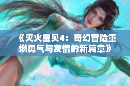 《滅火寶貝4:奇幻冒險(xiǎn)重燃勇氣與友情的新篇章》 《滅火寶貝4:奇幻冒險(xiǎn)重燃勇氣與友情的新篇章》