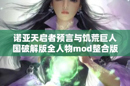 諾亞天啟者預(yù)言與饑荒巨人國破解版全人物mod整合版深度解析