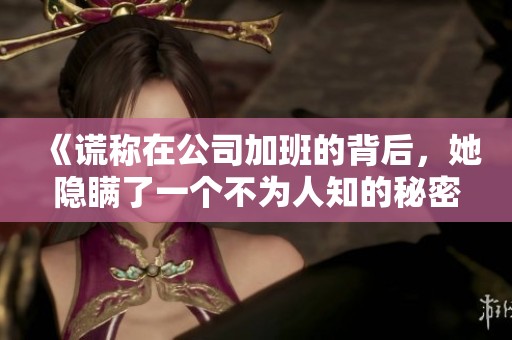 《謊稱在公司加班的背后，她隱瞞了一個不為人知的秘密》