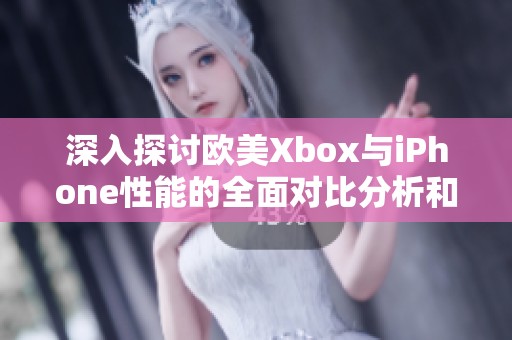 深入探討歐美Xbox與iPhone性能的全面對比分析和評測