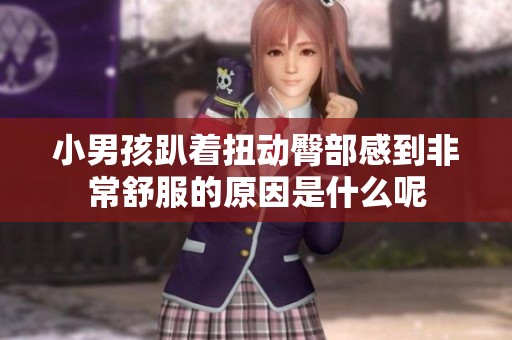 小男孩趴著扭動(dòng)臀部感到非常舒服的原因是什么呢 小男孩趴著扭動(dòng)臀部感到非常舒服的原因是什么呢