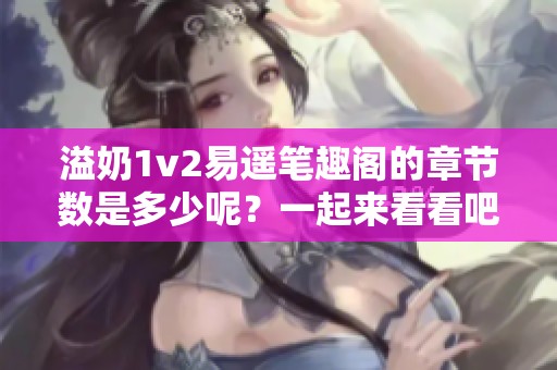 溢奶1v2易遙筆趣閣的章節(jié)數(shù)是多少呢？一起來看看吧！