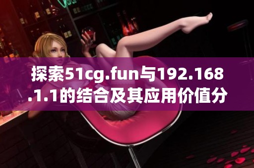 探索51cg.fun與192.168.1.1的結合及其應用價值分析