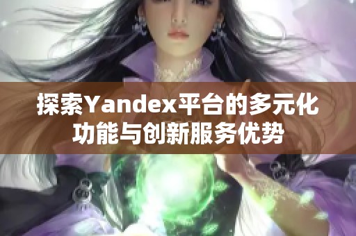 探索Yandex平臺的多元化功能與創(chuàng)新服務(wù)優(yōu)勢