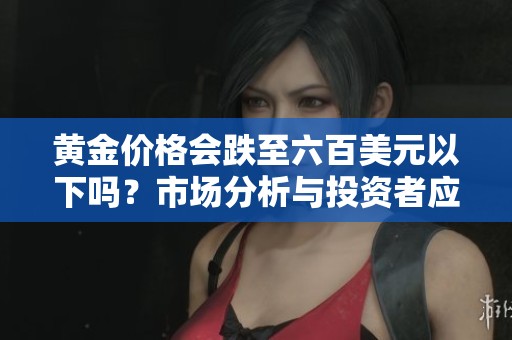 黃金價(jià)格會跌至六百美元以下嗎？市場分析與投資者應(yīng)對策略探討