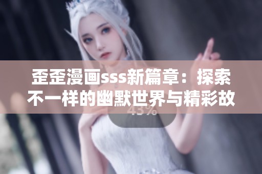 歪歪漫畫(huà)sss新篇章：探索不一樣的幽默世界與精彩故事