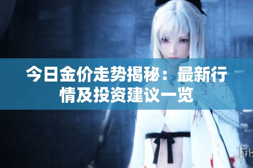今日金價走勢揭秘：最新行情及投資建議一覽