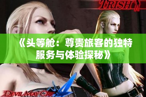 《頭等艙：尊貴旅客的獨特服務(wù)與體驗探秘》