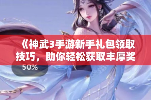 《神武3手游新手禮包領(lǐng)取技巧，助你輕松獲取豐厚獎勵》