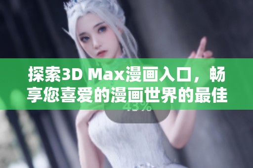 探索3D Max漫畫入口，暢享您喜愛的漫畫世界的最佳途徑