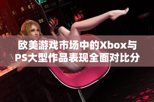 歐美游戲市場(chǎng)中的Xbox與PS大型作品表現(xiàn)全面對(duì)比分析