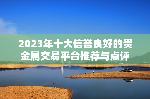 2023年十大信譽良好的貴金屬交易平臺推薦與點評