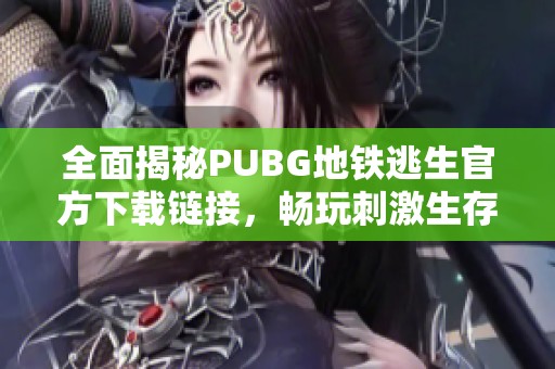 全面揭秘PUBG地鐵逃生官方下載鏈接，暢玩刺激生存戰(zhàn)斗體驗