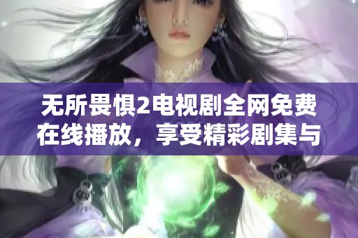 無(wú)所畏懼2電視劇全網(wǎng)免費(fèi)在線播放，享受精彩劇集與感人劇情