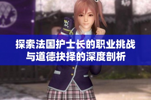 探索法國護(hù)士長的職業(yè)挑戰(zhàn)與道德抉擇的深度剖析