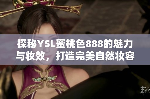 探秘YSL蜜桃色888的魅力與妝效，打造完美自然妝容的秘訣分享