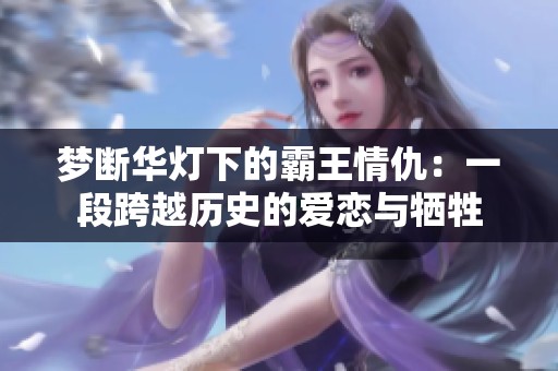 夢斷華燈下的霸王情仇：一段跨越歷史的愛戀與犧牲